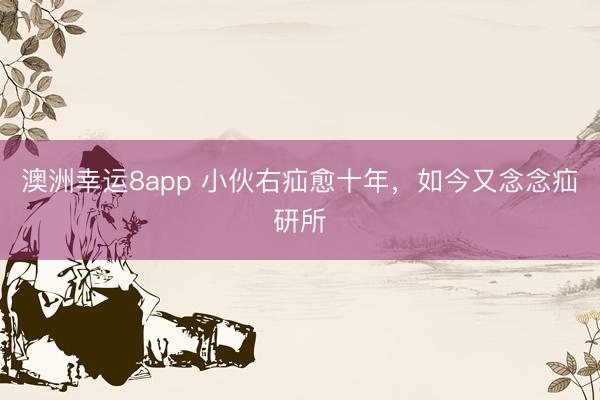 澳洲幸運8app 小伙右疝愈十年，如今又念念疝研所