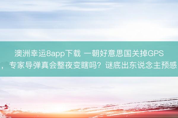 澳洲幸運(yùn)8app下載 一朝好意思國關(guān)掉GPS，專家導(dǎo)彈真會(huì)整夜變瞎嗎？謎底出東說念主預(yù)感