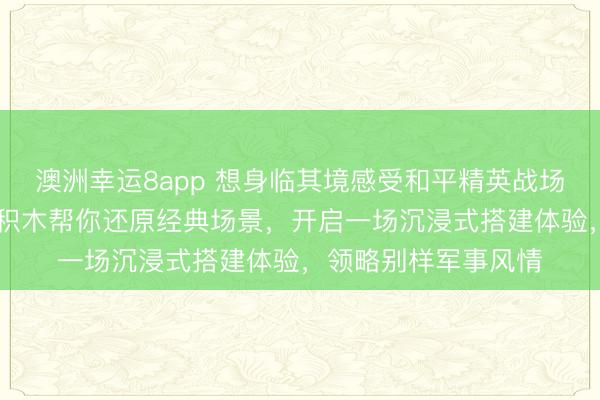 澳洲幸運8app 想身臨其境感受和平精英戰場的刺激嗎？3D木質積木幫你還原經典場景，開啟一場沉浸式搭建體驗，領略別樣軍事風情