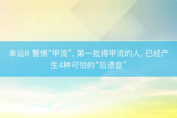 幸運8 警惕“甲流”， 第一批得甲流的人， 已經(jīng)產(chǎn)生4種可怕的“后遺癥”