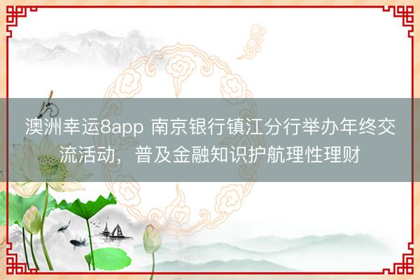 澳洲幸運8app 南京銀行鎮江分行舉辦年終交流活動，普及金融知識護航理性理財