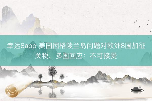 幸運8app 美國因格陵蘭島問題對歐洲8國加征關稅，多國回應：不可接受