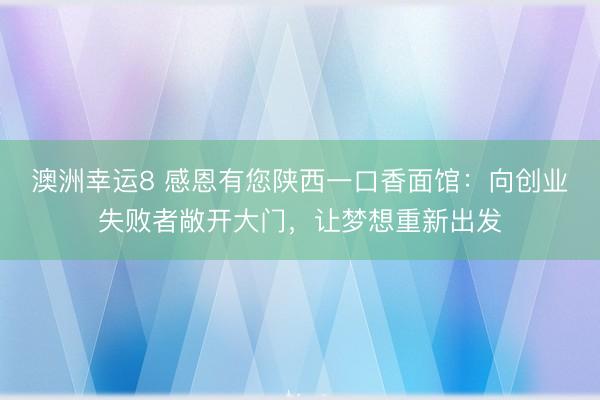 澳洲幸運8 感恩有您陜西一口香面館：向創業失敗者敞開大門，讓夢想重新出發