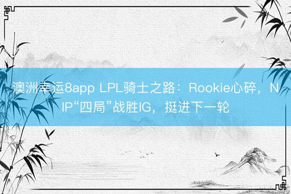 澳洲幸運8app LPL騎士之路：Rookie心碎，NIP“四局”戰勝IG，挺進下一輪