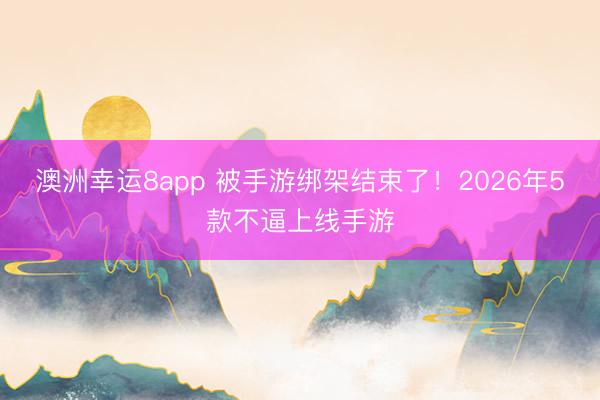 澳洲幸運8app 被手游綁架結束了！2026年5款不逼上線手游