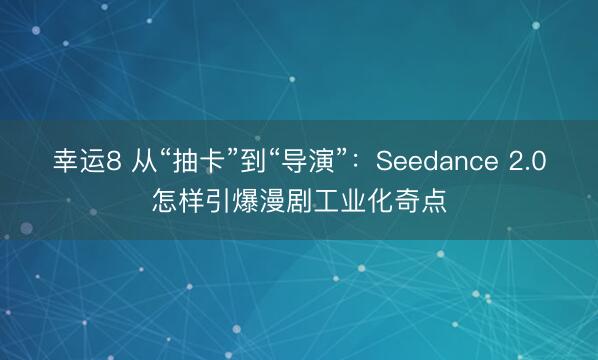 幸運8 從“抽卡”到“導演”：Seedance 2.0怎樣引爆漫劇工業化奇點