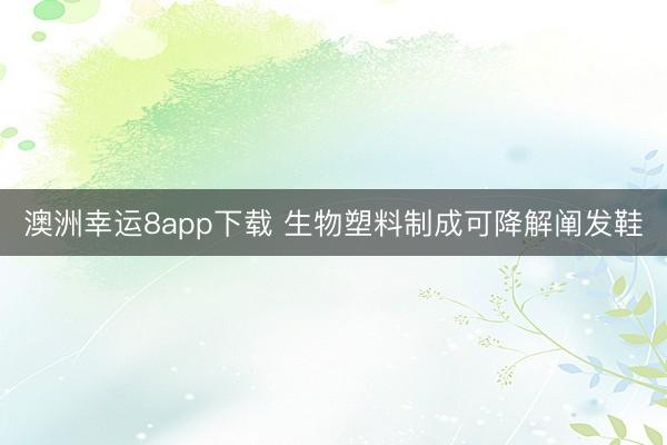 澳洲幸運(yùn)8app下載 生物塑料制成可降解闡發(fā)鞋