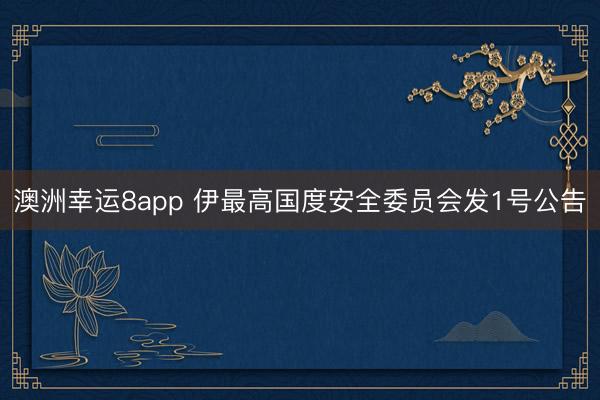 澳洲幸運(yùn)8app 伊最高國(guó)度安全委員會(huì)發(fā)1號(hào)公告